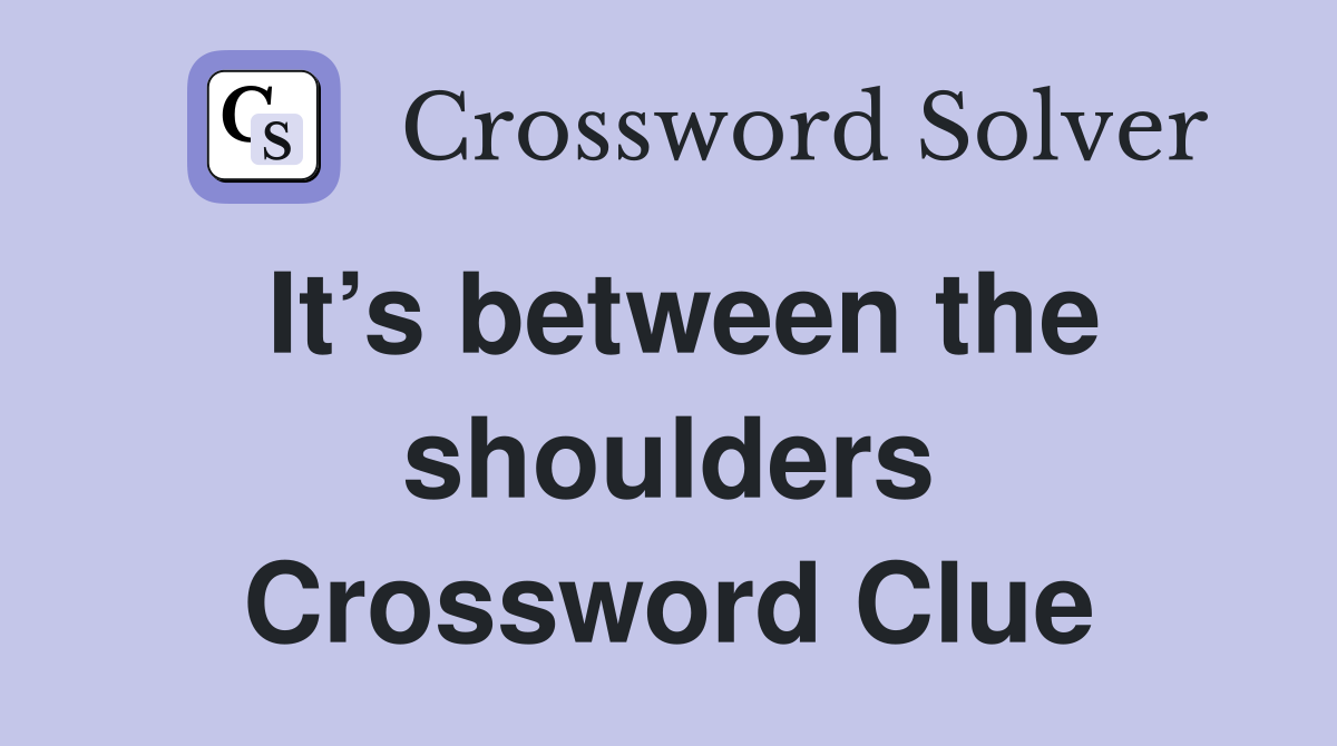It’s between the shoulders Crossword Clue