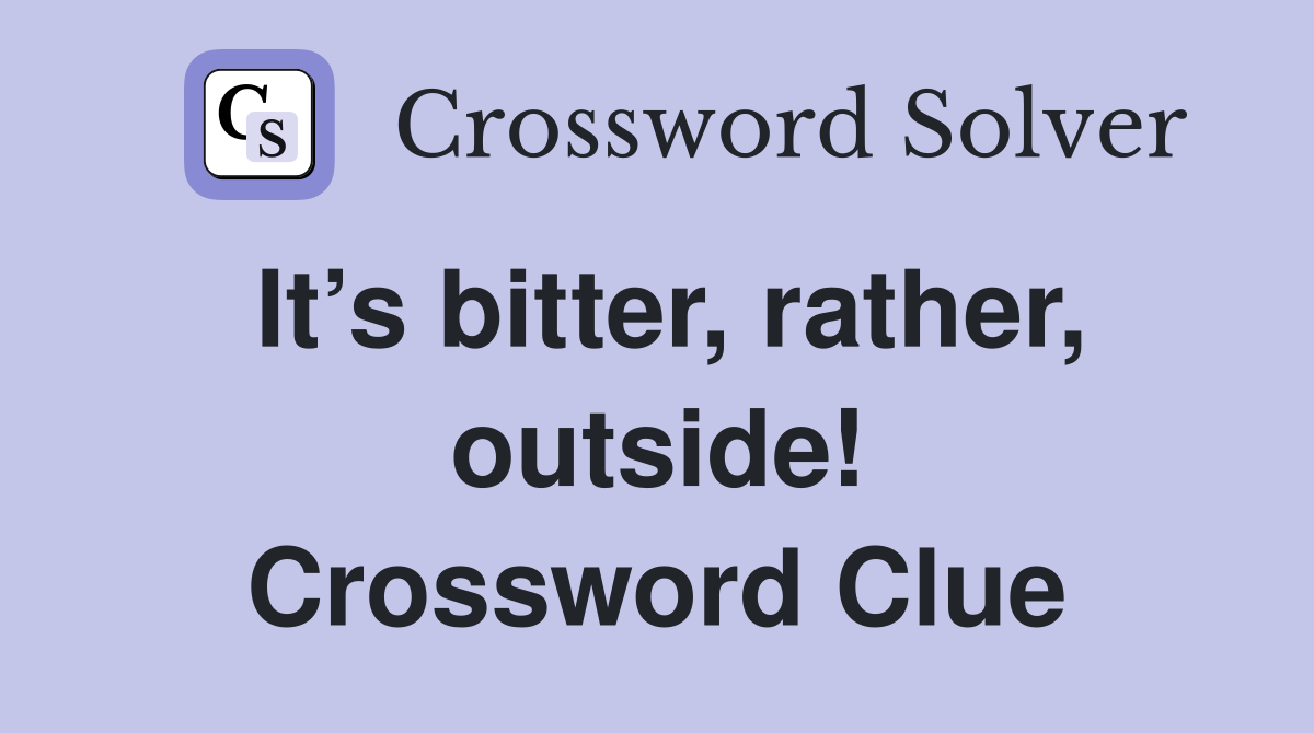 It’s bitter, rather, outside! Crossword Clue