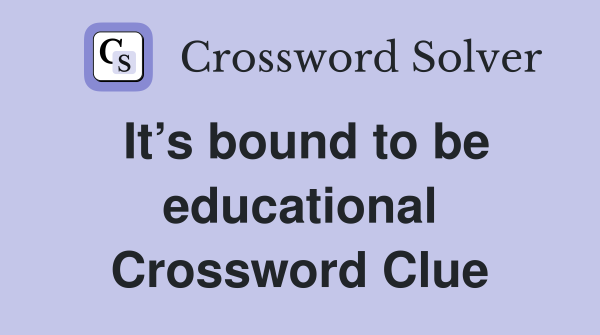 It’s bound to be educational Crossword Clue
