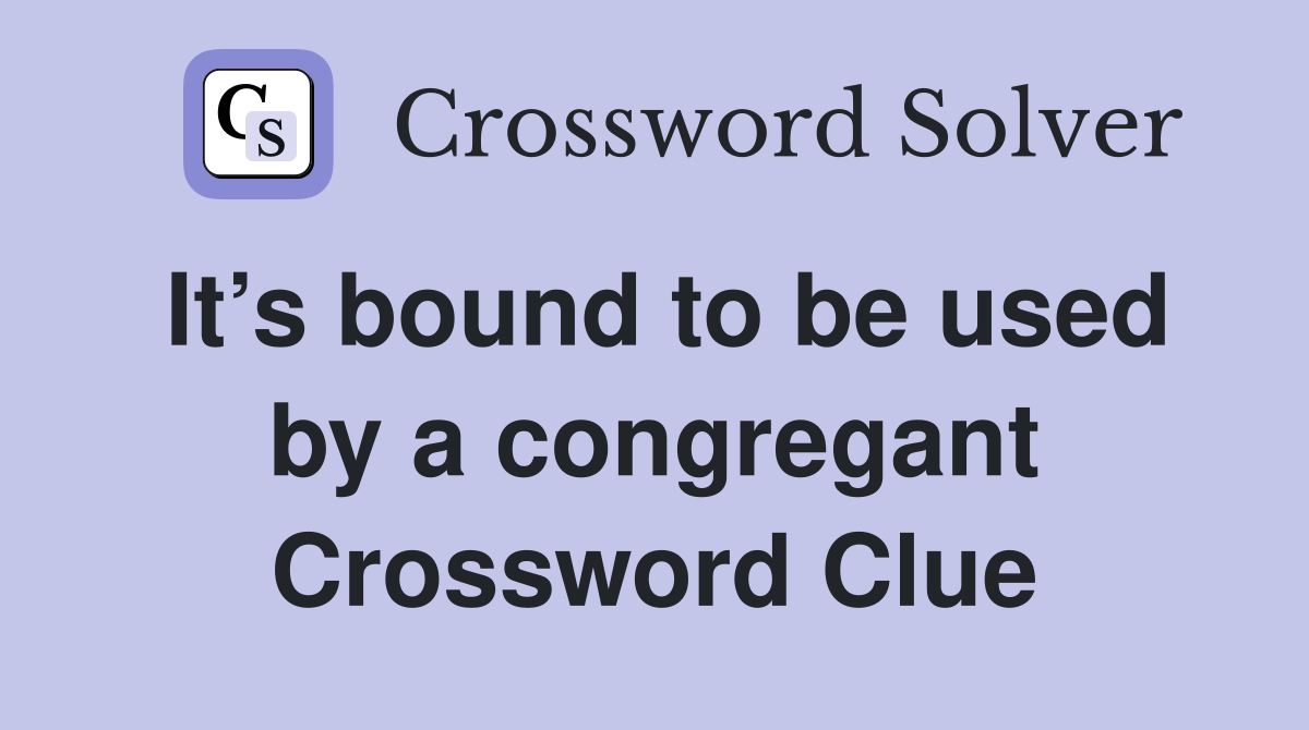 It’s bound to be used by a congregant Crossword Clue