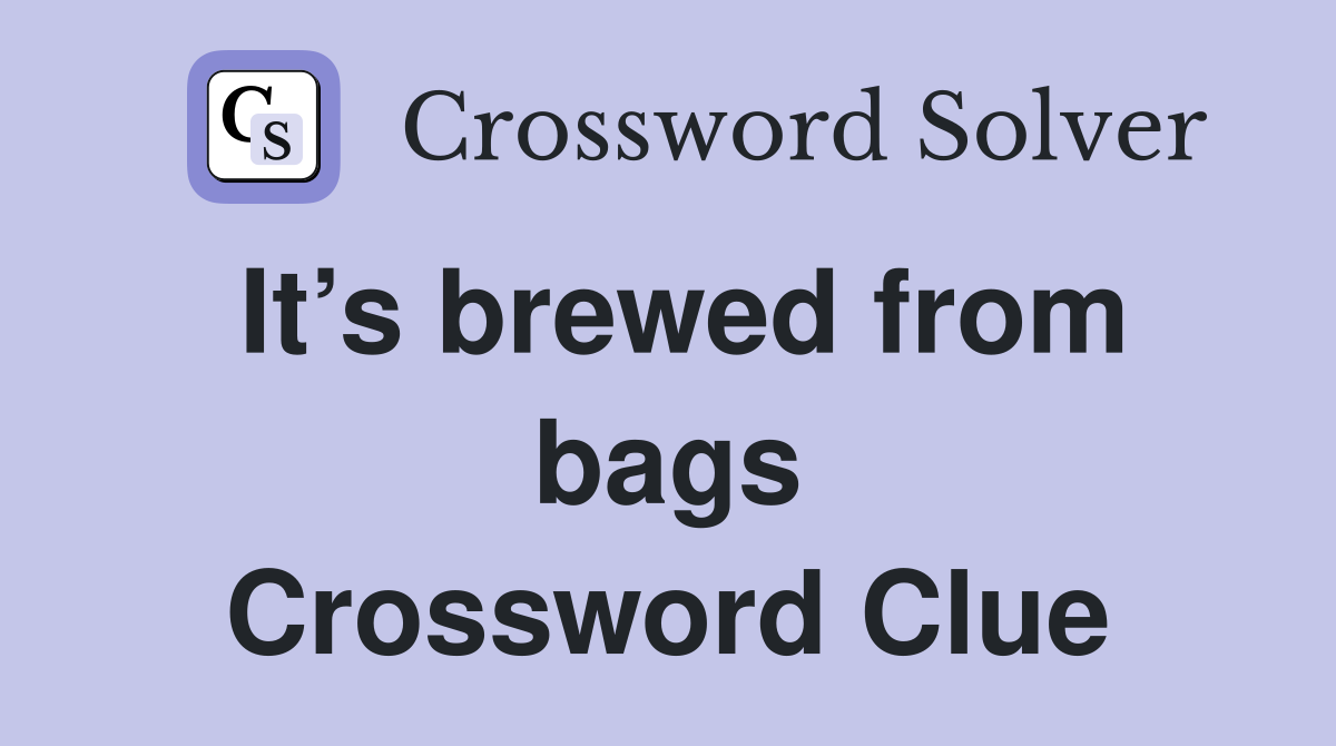 It’s brewed from bags Crossword Clue