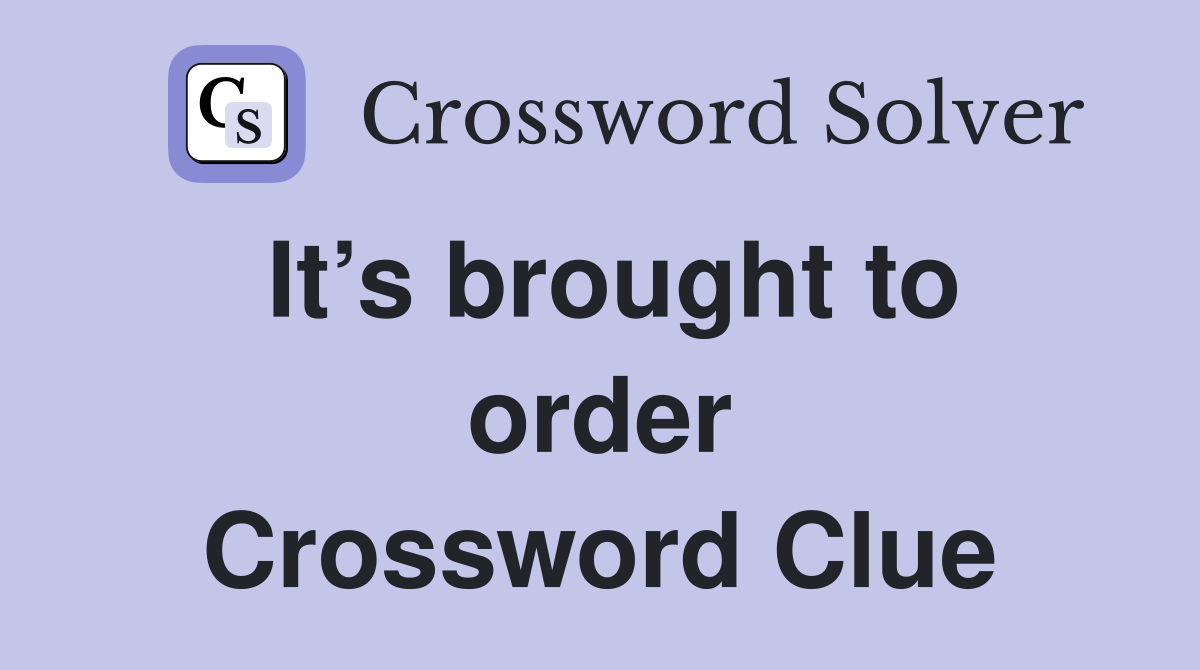 It’s brought to order Crossword Clue