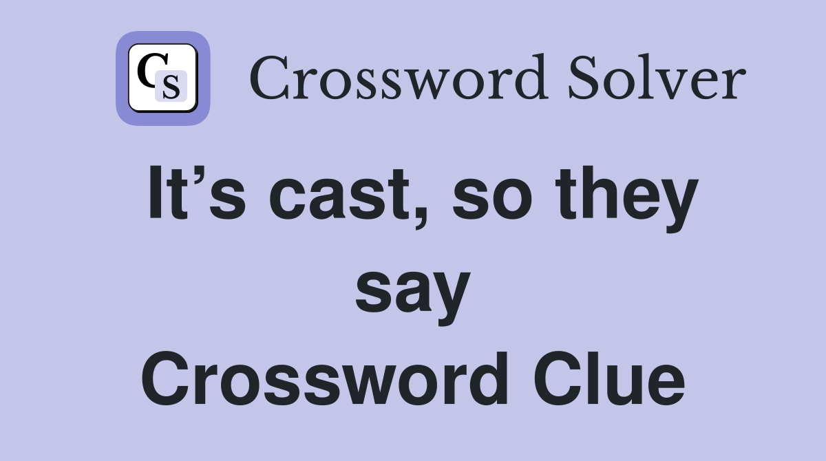 It’s cast, so they say Crossword Clue