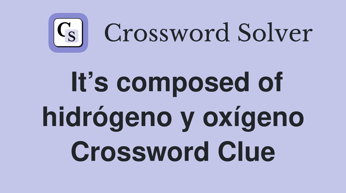 It’s composed of hidrógeno y oxígeno Crossword Clue