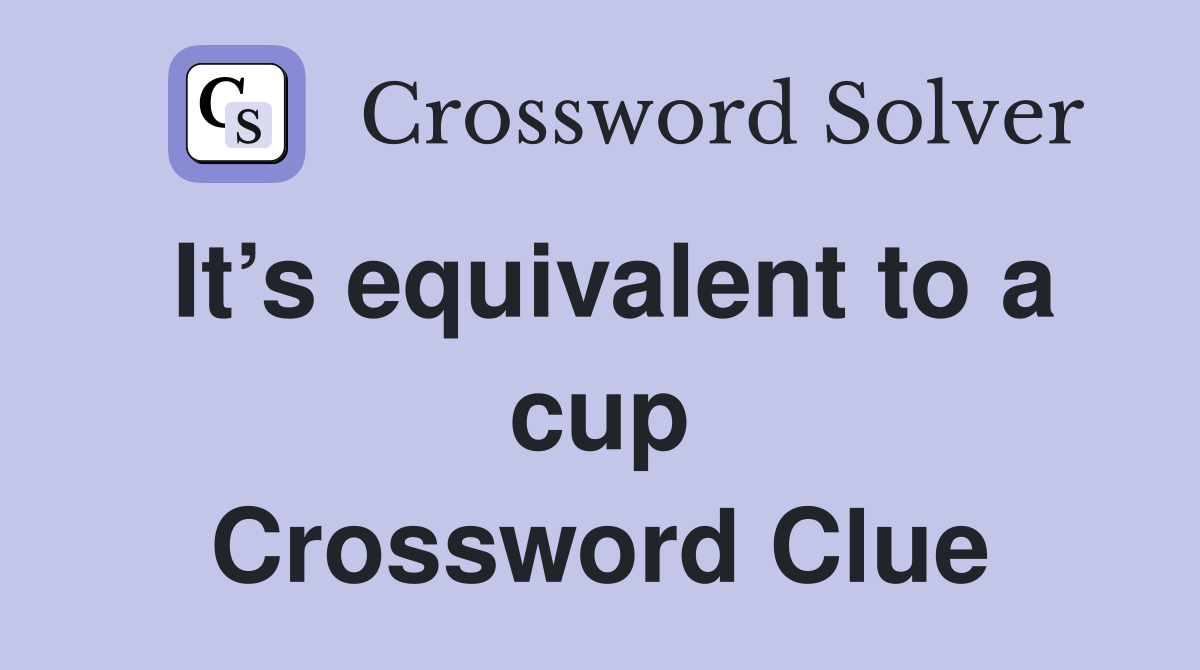 It’s equivalent to a cup Crossword Clue