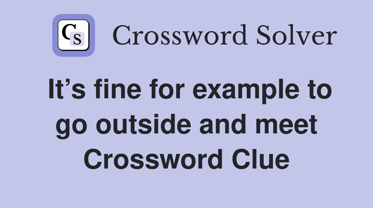 It’s fine for example to go outside and meet Crossword Clue