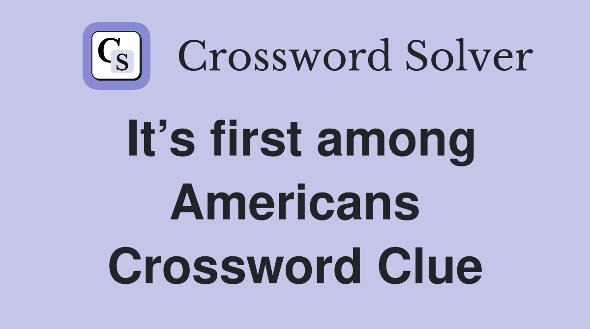 It’s first among Americans Crossword Clue