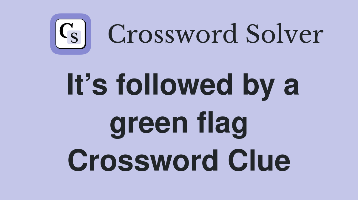 It’s followed by a green flag Crossword Clue