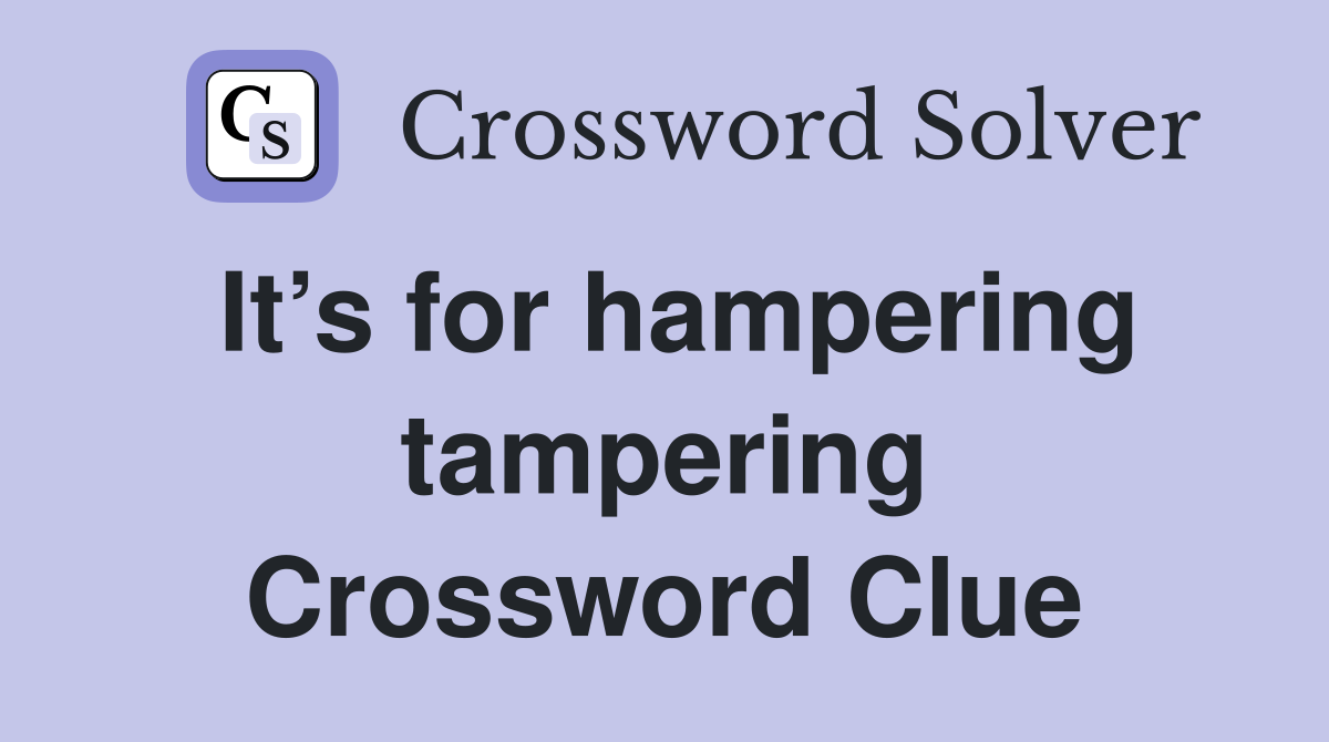 It’s for hampering tampering Crossword Clue