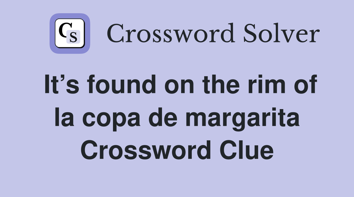 It’s found on the rim of la copa de margarita Crossword Clue