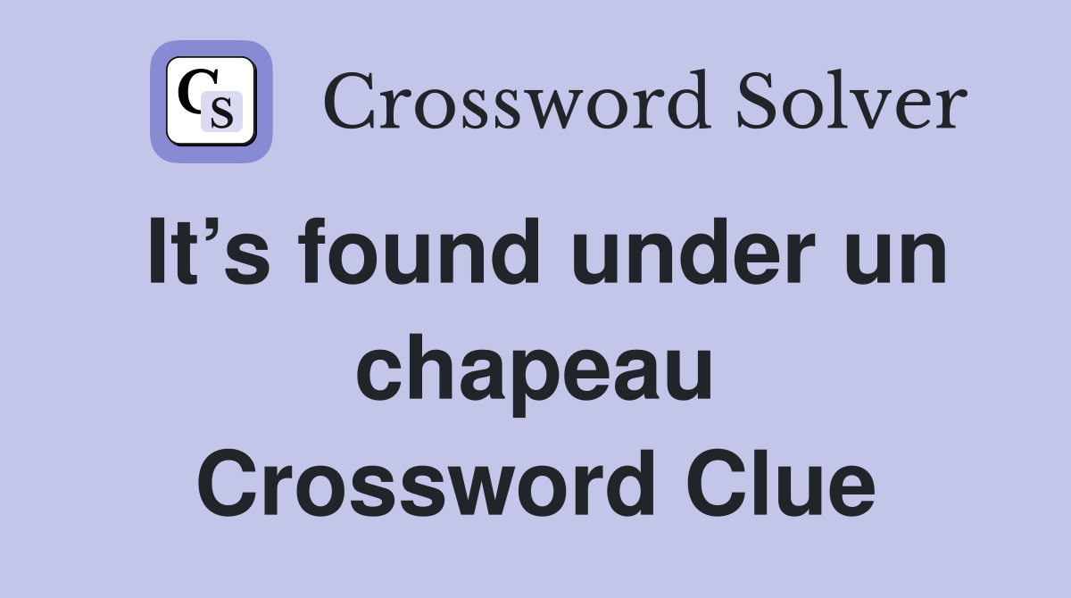 It’s found under un chapeau Crossword Clue