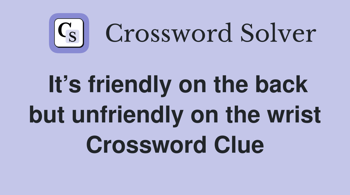 It’s friendly on the back but unfriendly on the wrist Crossword Clue