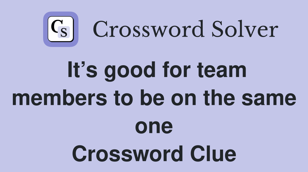 It’s good for team members to be on the same one Crossword Clue