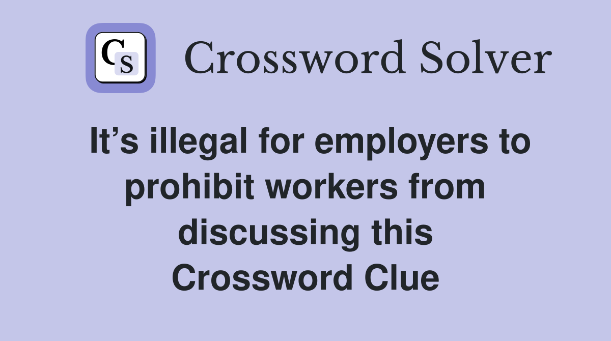 It’s illegal for employers to prohibit workers from discussing this Crossword Clue