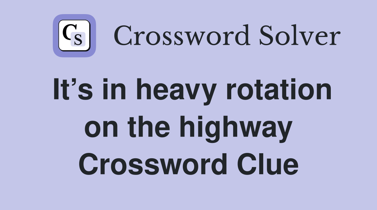 It’s in heavy rotation on the highway Crossword Clue