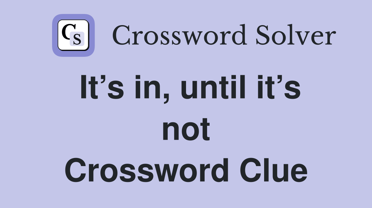 It’s in, until it’s not Crossword Clue