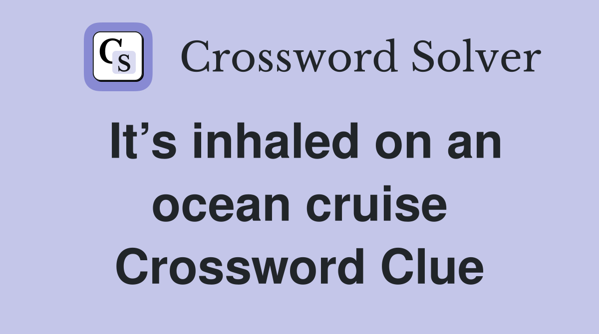 It’s inhaled on an ocean cruise Crossword Clue
