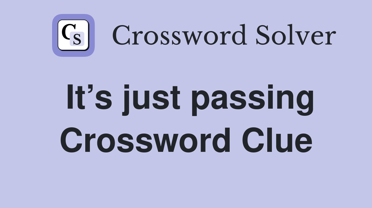 It’s just passing Crossword Clue