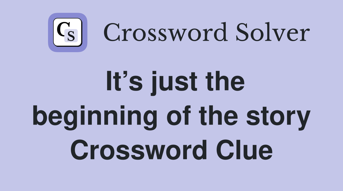 It’s just the beginning of the story Crossword Clue