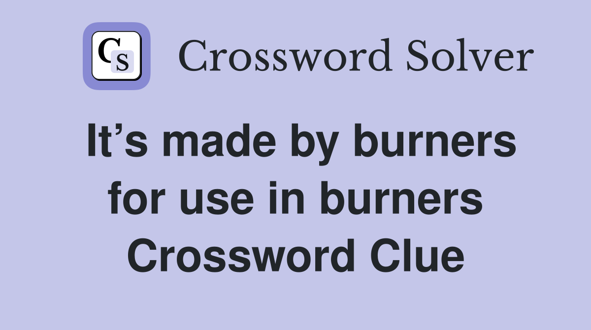 It’s made by burners for use in burners Crossword Clue
