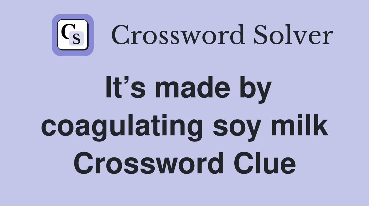 It’s made by coagulating soy milk Crossword Clue