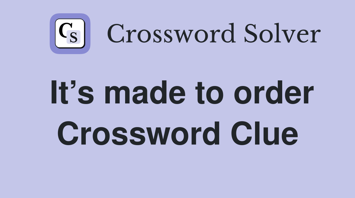 It’s made to order Crossword Clue