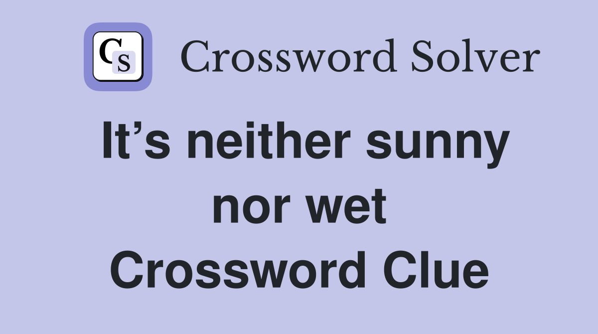 It’s neither sunny nor wet Crossword Clue
