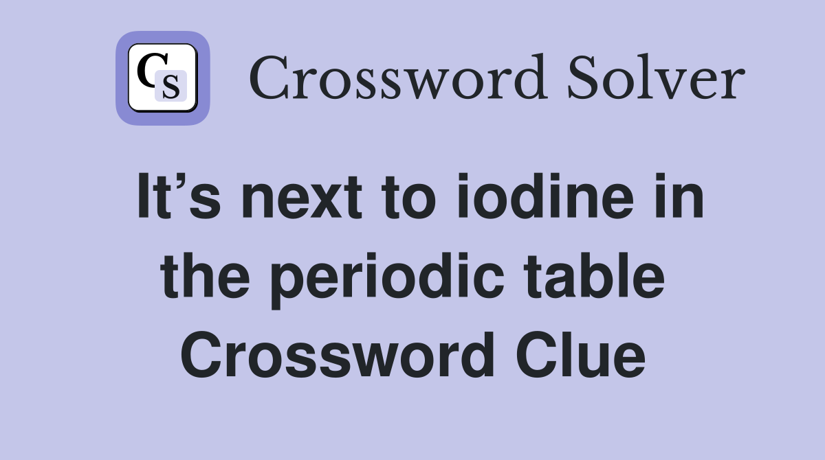 It’s next to iodine in the periodic table Crossword Clue