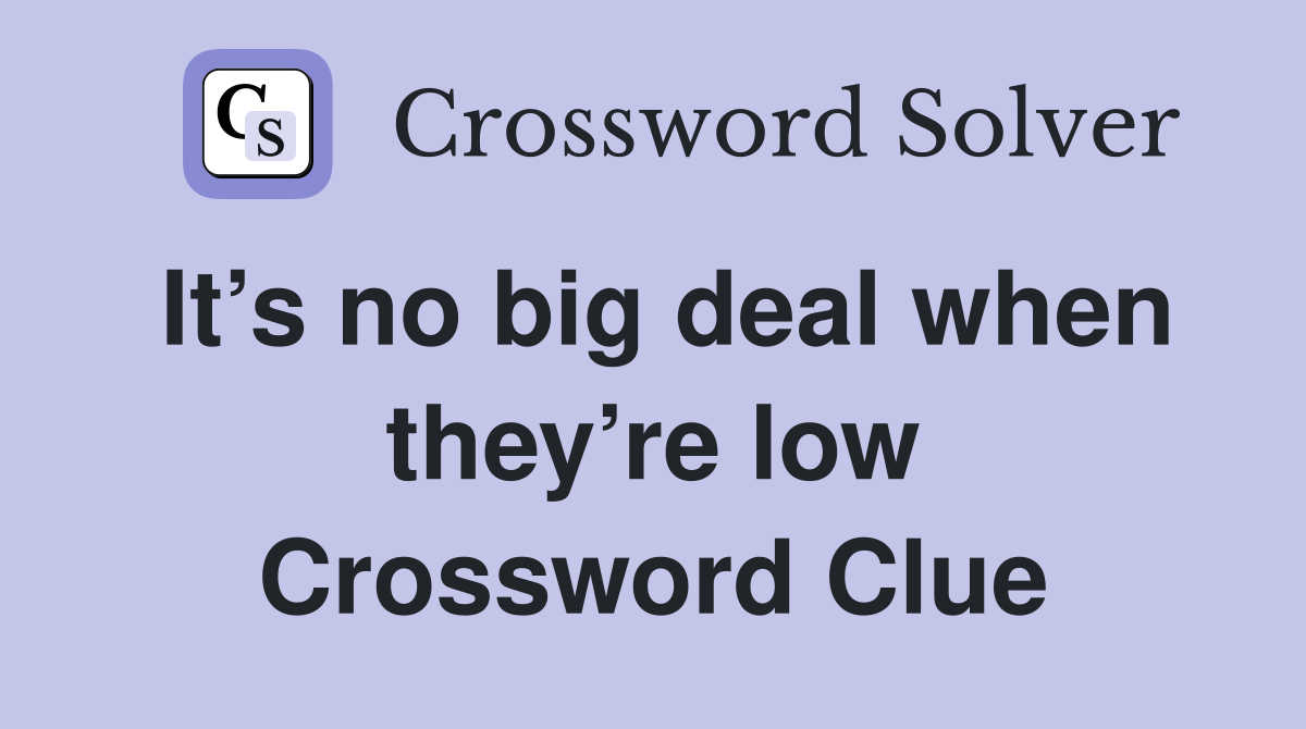 It’s no big deal when they’re low Crossword Clue