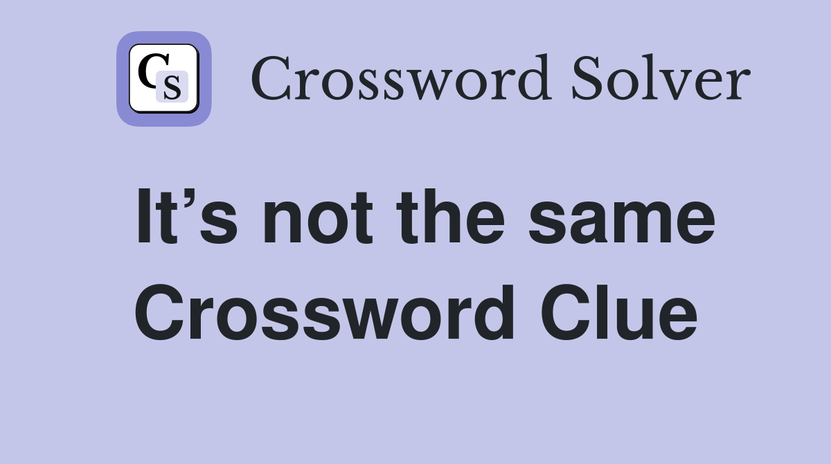 It’s not the same Crossword Clue