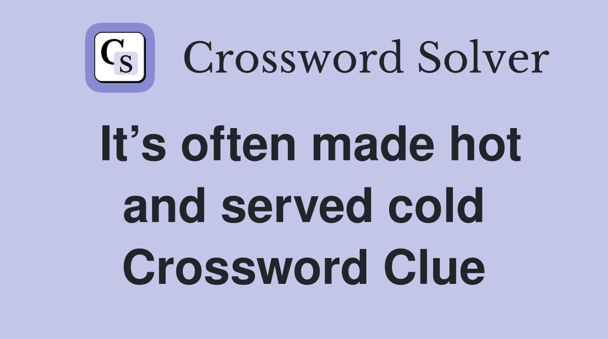 It’s often made hot and served cold Crossword Clue