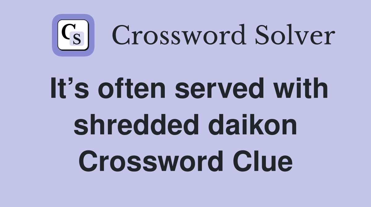 It’s often served with shredded daikon Crossword Clue