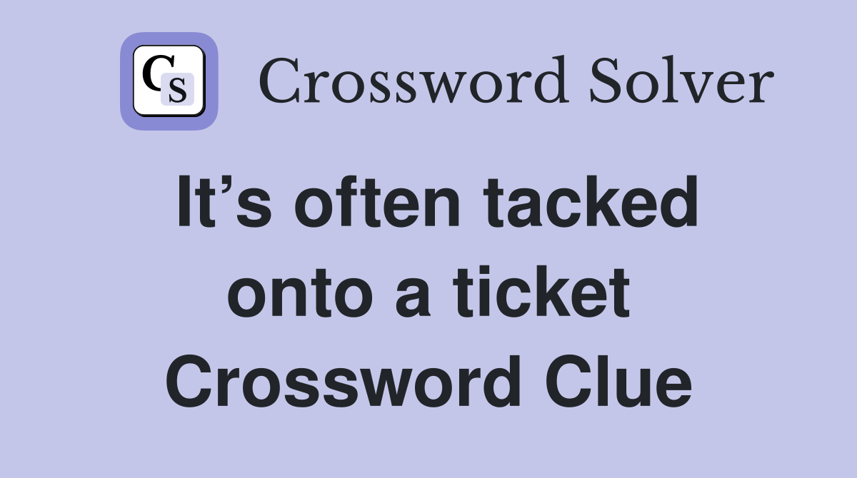 It’s often tacked onto a ticket Crossword Clue