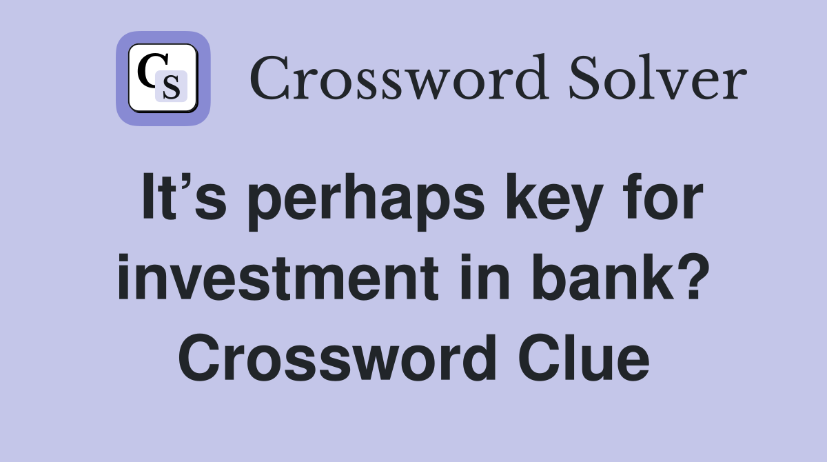 It’s perhaps key for investment in bank? Crossword Clue