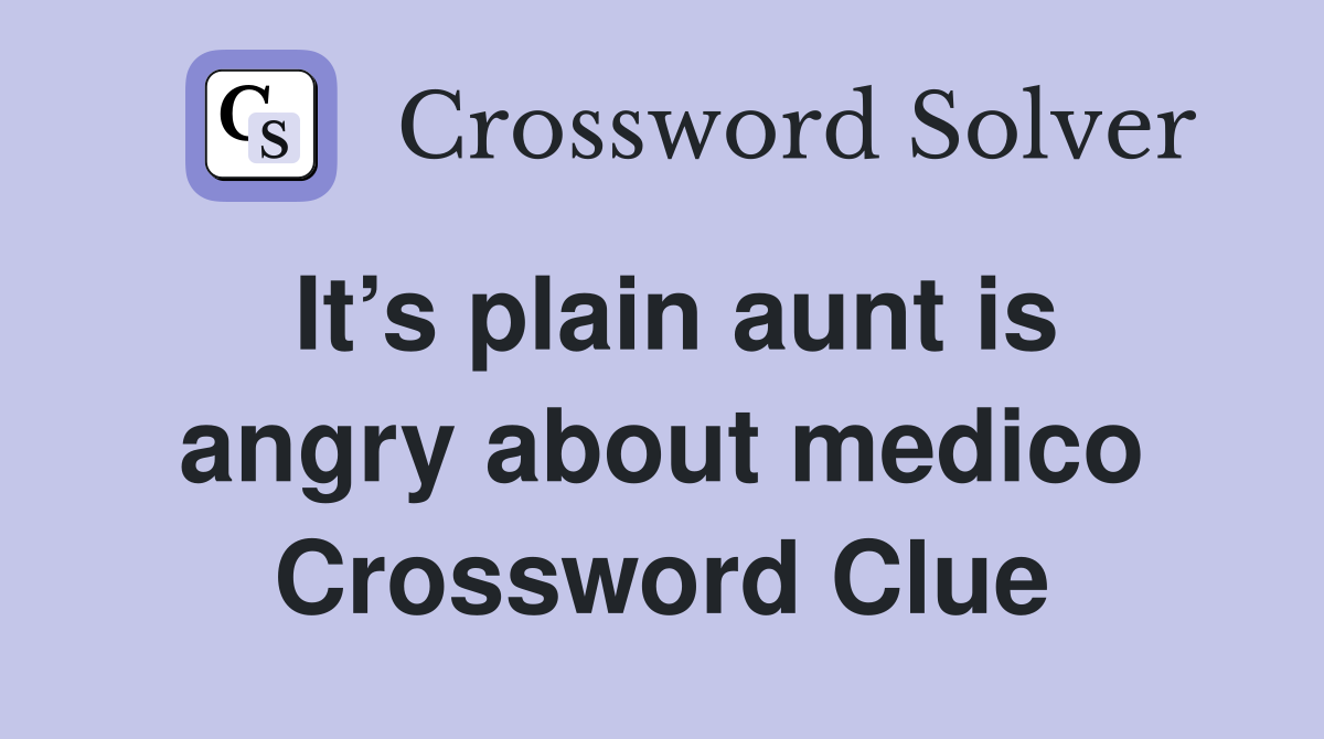 It’s plain aunt is angry about medico Crossword Clue