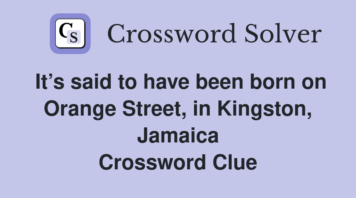 It’s said to have been born on Orange Street, in Kingston, Jamaica Crossword Clue
