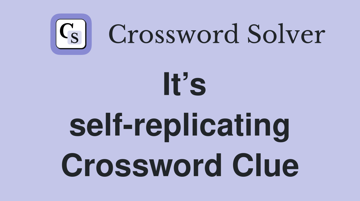 It’s self-replicating Crossword Clue