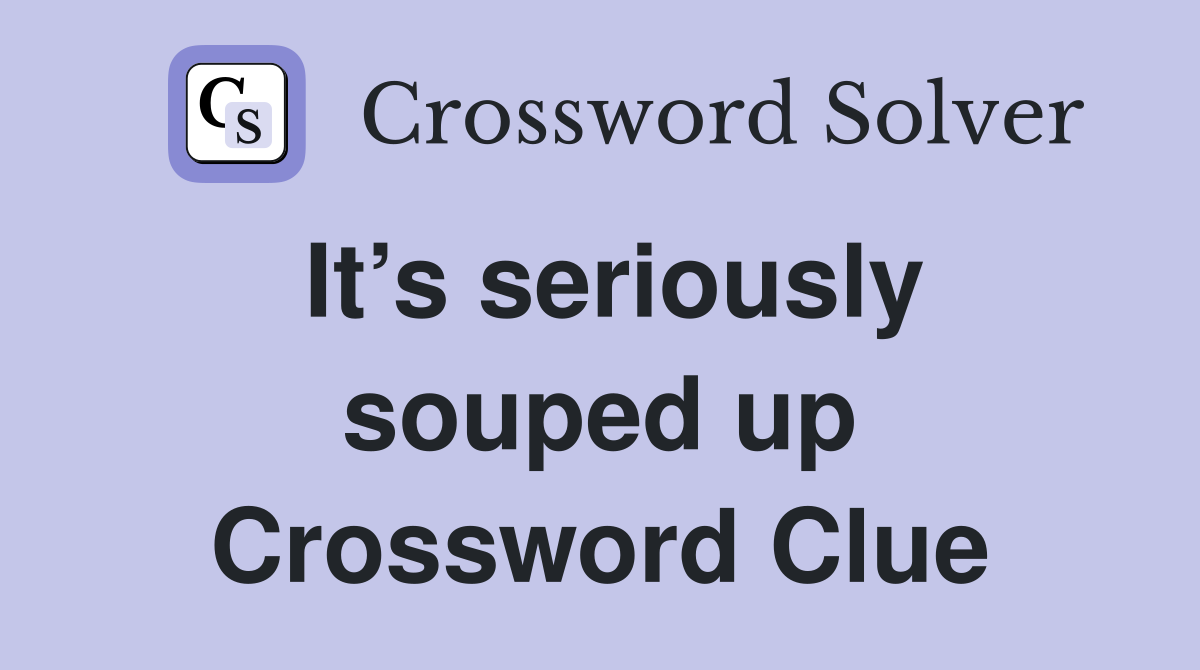 It’s seriously souped up Crossword Clue
