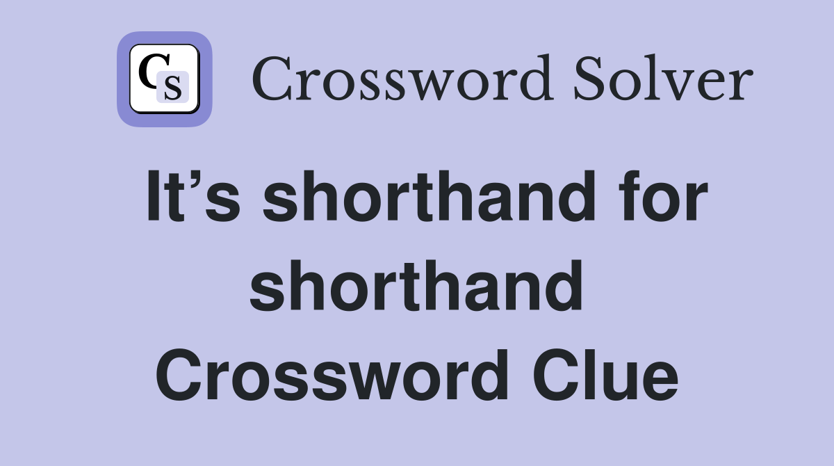 It’s shorthand for shorthand Crossword Clue