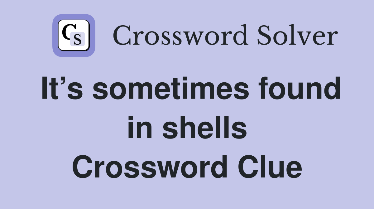 It’s sometimes found in shells Crossword Clue
