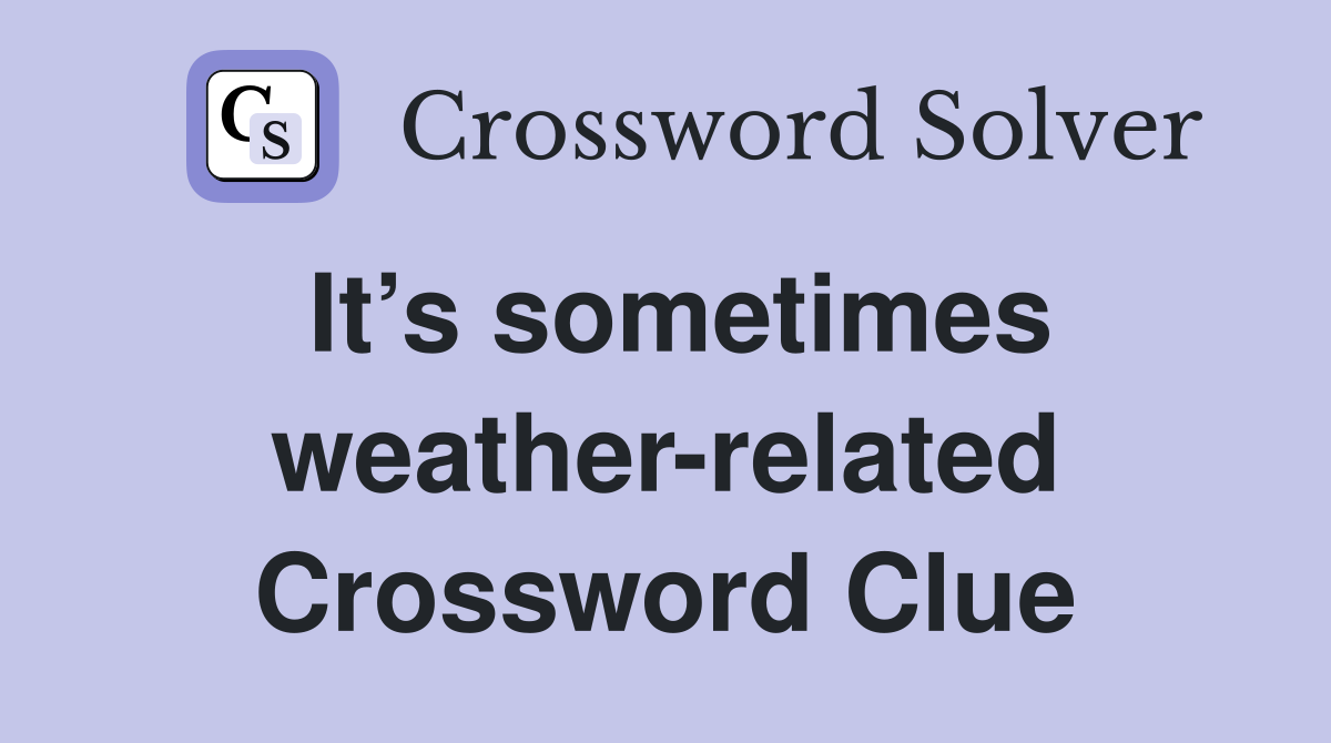 It’s sometimes weather-related Crossword Clue