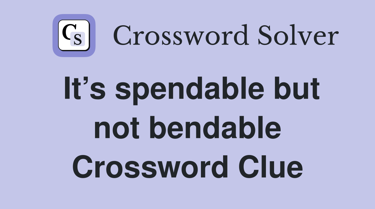 It’s spendable but not bendable Crossword Clue