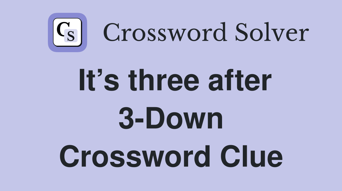 It’s three after 3-Down Crossword Clue
