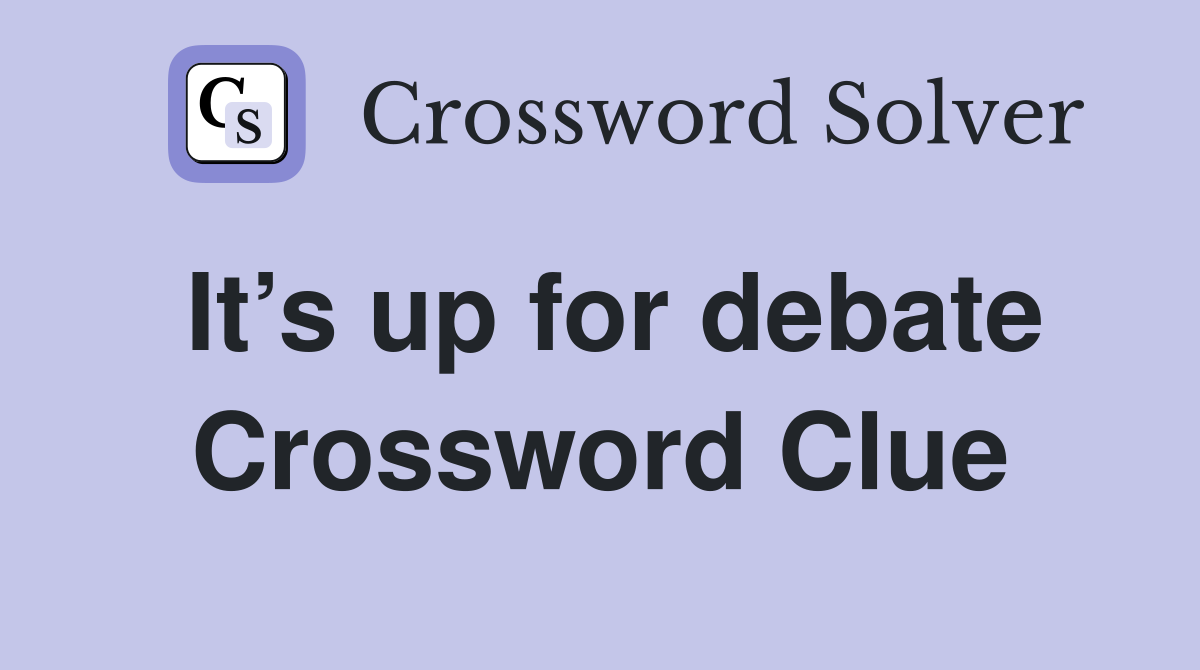 It’s up for debate Crossword Clue