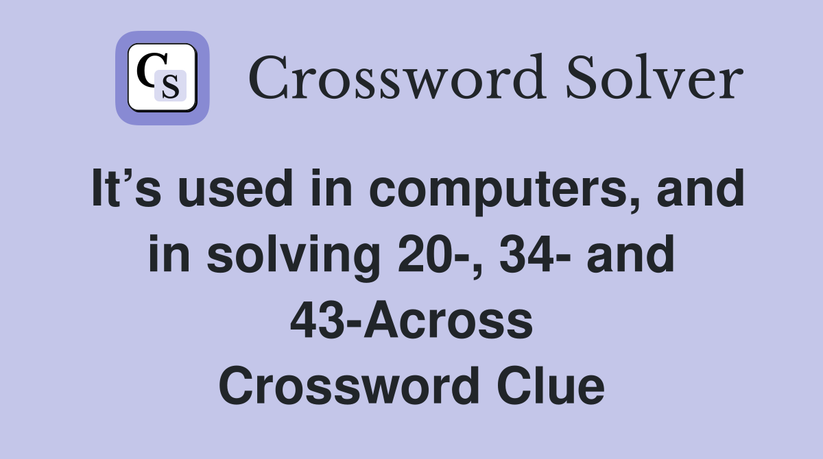 It’s used in computers, and in solving 20-, 34- and 43-Across Crossword Clue