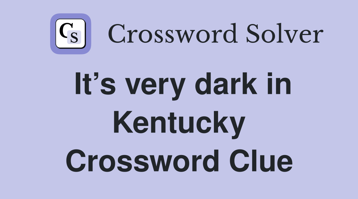 It’s very dark in Kentucky Crossword Clue