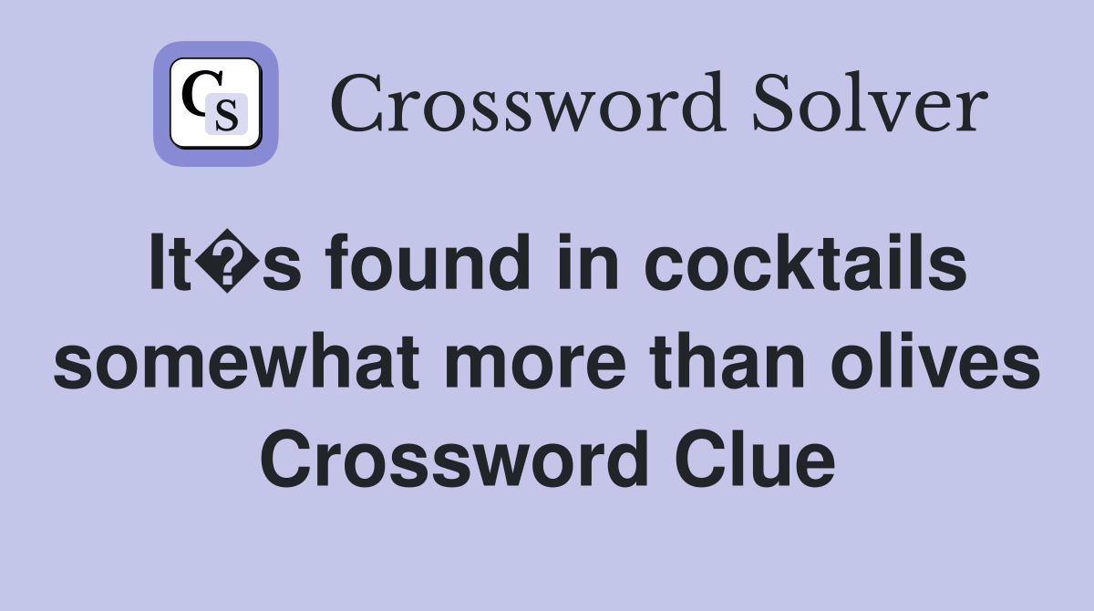 It�s found in cocktails somewhat more than olives Crossword Clue