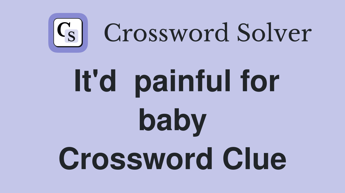 It'd  painful for baby Crossword Clue