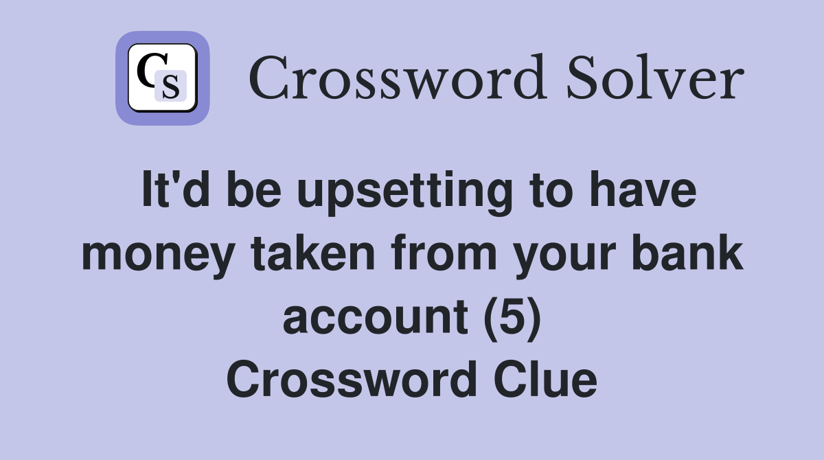 It'd be upsetting to have money taken from your bank account (5) Crossword Clue