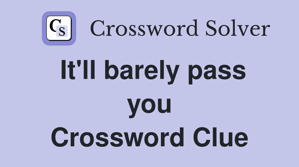 It'll barely pass you Crossword Clue